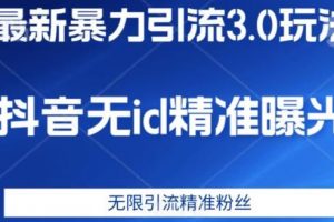 最新暴力引流3.0版本，抖音无id暴力引流各行业精准用户