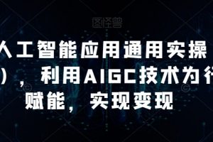 AI工人工智能应用通用实操（进阶班），利用AIGC技术为行业赋能，实现变现