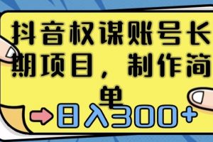 抖音权谋账号，长期项目，制作简单，日入300+【揭秘】