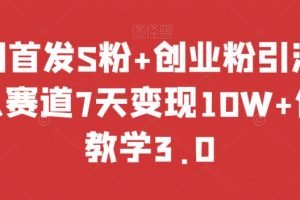 全网首发S粉+创业粉引流，成人赛道7天变现10W+保姆教学3.0【揭秘】