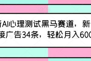 最新AI心理测试黑马赛道，新号12天接广告34条，轻松月入6000+【揭秘】