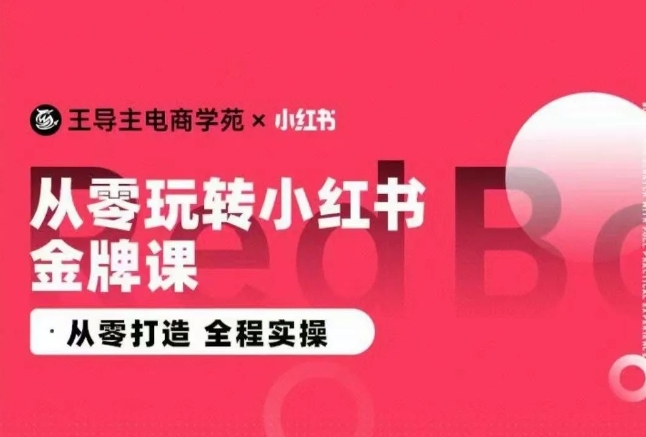 王导主·小红书电商运营实操课，​从零打造  全程实操