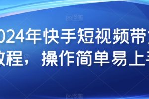 2024年快手短视频带货教程，操作简单易上手