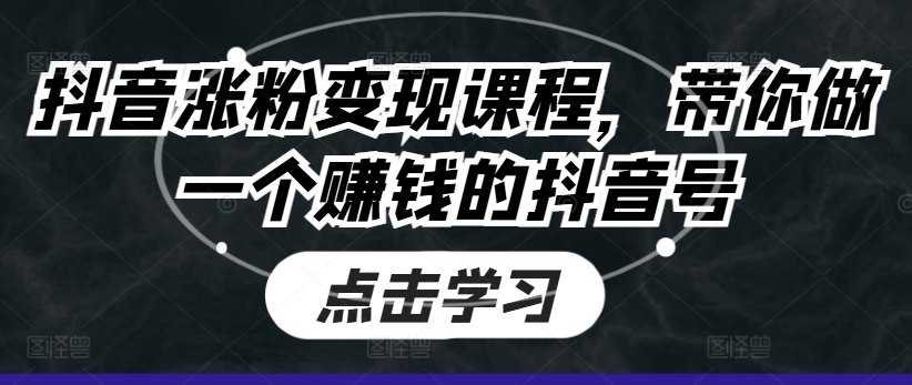 抖音涨粉变现课程，带你做一个赚钱的抖音号