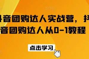 抖音团购达人实战营，抖音团购达人从0-1教程