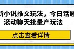 最新小说推文玩法，今日话题滚动聊天批量产玩法