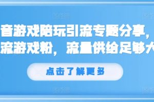 抖音游戏陪玩引流专题分享，引流游戏粉，流量供给足够大