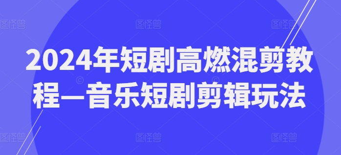 2024年短剧高燃混剪教程—音乐短剧剪辑玩法