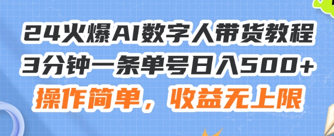 24火爆AI数字人带货教程，3分钟一条单号日入500+，操作简单，收益无上限【揭秘】