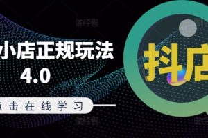 抖音小店正规玩法4.0(更新8月)，帮助你更好地理解和应对电商抖店的运营