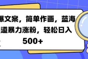 火爆文案，简单作画，蓝海赛道暴力涨粉，轻松日入5张