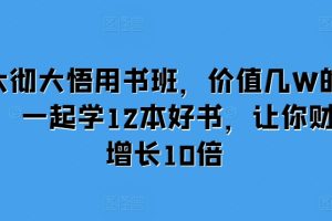 大彻大悟用书班，价值几W的课，一起学12本好书，让你财富增长10倍