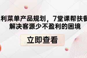 高盈利菜单产品规划，7堂课帮扶餐饮店解决客源少不盈利的困境