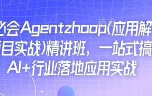 Ai必会Agent(应用解读+项目实战)精讲班，一站式搞定AI+行业落地应用实战