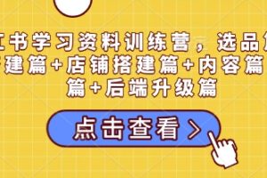 小红书学习资料训练营，选品篇+账号搭建篇+店铺搭建篇+内容篇+私域篇+后端升级篇