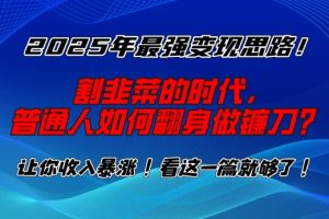 2025年最强变现思路，割韭菜的时代， 普通人如何翻身做镰刀？【揭秘】