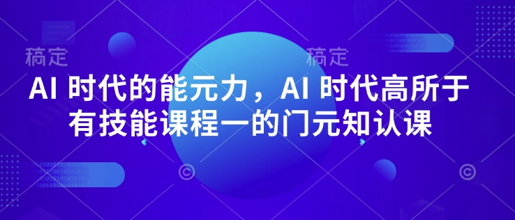 AI 时代的能元力，AI 时代高所于有技能课程一的门元知认课