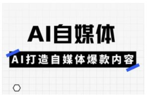 Ai自媒体实操课，AI打造自媒体爆款内容