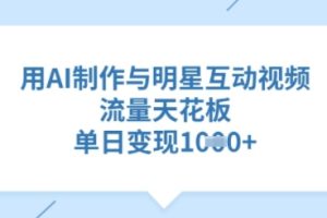 用AI制作与明星互动视频，流量天花板，单日变现多张