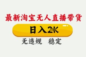 25年3月淘宝无人直播带货，日入多张，不违规不封号，独家技术，操作简单【揭秘】