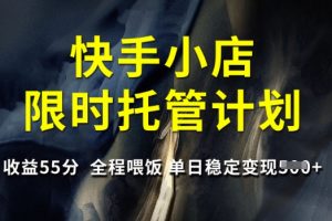 快手小店限时托管计划，收益55分，全程喂饭，单日稳定变现5张【揭秘】