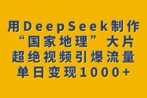 用DeepSeek制作“国家地理”大片，超绝视频引爆流量，单日变现多张