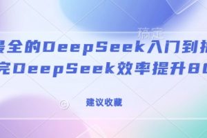 全网最全的DeepSeek入门到指南，看完DeepSeek效率提升80%(建议收藏)