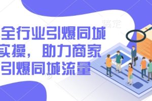 2025全行业引爆同城底层实操，助力商家2025引爆同城流量