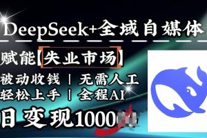 降维打击，Deepseek+全域自媒体，赋能失业市场，被动收钱，无需人工全程AI，日变现1k