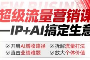 2025年超级流量营销课，IP+AI搞定生意，开启AI增收路径 直击业绩难题 拆解流量打法 放大个体价值