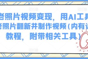 AI老照片视频变现，用AI工具实现老照片翻新并制作视频(内有详细教程，附带相关工具)