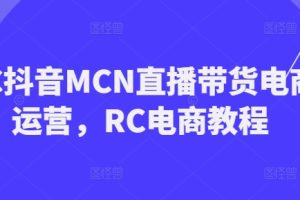 RC抖音MCN直播带货电商运营，RC电商教程