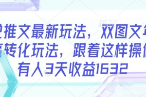 小说推文最新玩法，双图文年轻粉高转化玩法，跟着这样操做，有人3天收益1632