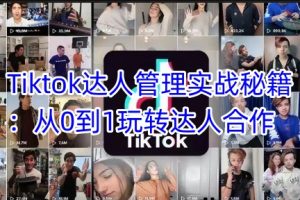 Tiktok达人管理实战秘籍：从0到1玩转达人合作