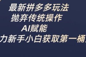 最新拼多多玩法，抛弃传统操作，AI赋能，助力新手小白获取第一桶金