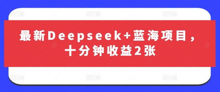 最新Deepseek+蓝海项目，十分钟收益2张