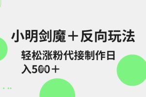 小明剑魔+反向玩法，轻松涨粉，可代接制作日入5张