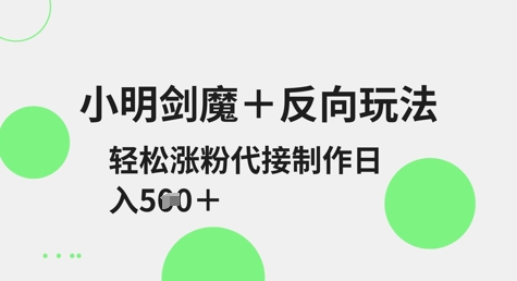 小明剑魔+反向玩法，轻松涨粉，可代接制作日入5张