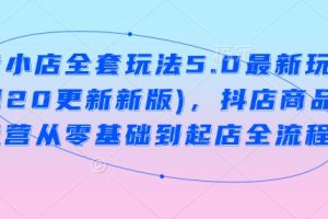 抖音小店全套玩法5.0最新玩法(2月20更新新版)，抖店商品卡运营从零基础到起店全流程