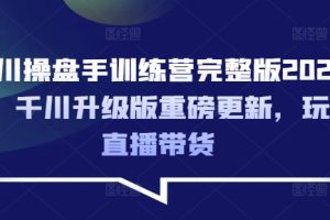 千川操盘手训练营完整版2025年，千川升级版重磅更新，玩转直播带货